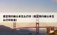美签预约确认单怎么打印（美签预约确认单怎么打印出来）