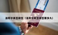 温哥华美签续签（温哥华美签续签要多久）