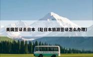 美国签证去日本（赴日本旅游签证怎么办理）