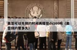 美签可以先预约时间再提交ds160吗（美签预约要多久）