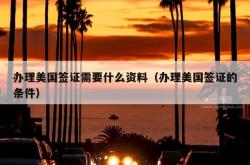 办理美国签证需要什么资料（办理美国签证的条件）