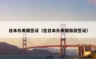 日本办美国签证（在日本办美国旅游签证）