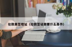 伦敦美签地址（伦敦签证需要什么条件）