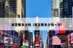 美签要多少钱（美签要多少钱一次）