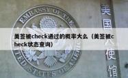 美签被check通过的概率大么（美签被check状态查询）