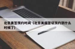 北京美签预约时间（北京美国签证预约到什么时候了）