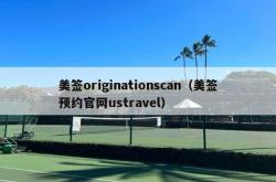 美签originationscan（美签预约官网ustravel）