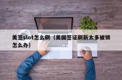 美签slot怎么刷（美国签证刷新太多被锁怎么办）
