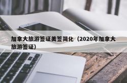 加拿大旅游签证美签简化（2020年加拿大旅游签证）