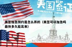 美签加急预约是怎么弄的（美签可以加急吗 最快多久能出来）