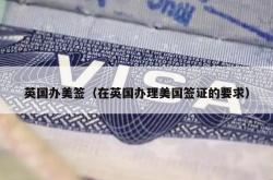 英国办美签（在英国办理美国签证的要求）