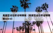 美国签证在职证明模板（美国签证在职证明模板word）