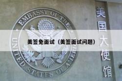 美签免面试（美签面试问题）