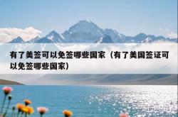 有了美签可以免签哪些国家（有了美国签证可以免签哪些国家）