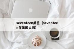 seventeen美签（seventeen在美国火吗）
