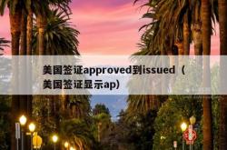 美国签证approved到issued（美国签证显示ap）