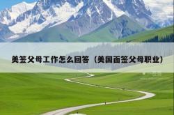 美签父母工作怎么回答（美国面签父母职业）