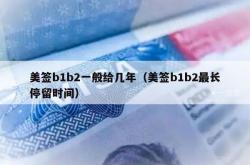 美签b1b2一般给几年（美签b1b2最长停留时间）