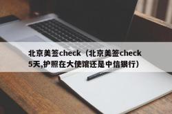 北京美签check（北京美签check 5天,护照在大使馆还是中信银行）