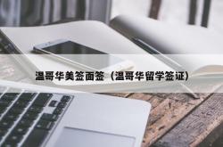 温哥华美签面签（温哥华留学签证）
