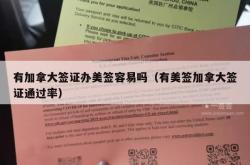 有加拿大签证办美签容易吗（有美签加拿大签证通过率）