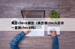 美签check催签（美签被check后会一直被check吗）