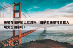 美签在旧护照上能用吗（旧护照美签可直接入境免签国家吗）