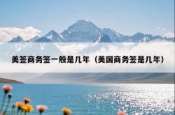 美签商务签一般是几年（美国商务签是几年）
