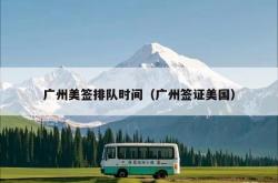 广州美签排队时间（广州签证美国）