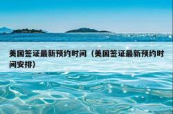 美国签证最新预约时间（美国签证最新预约时间安排）