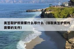 美签取护照需要什么带什么（领取美签护照所需要的文件）