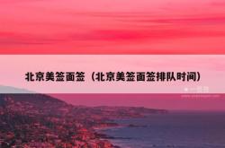 北京美签面签（北京美签面签排队时间）