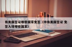 有美国签证哪些国家免签（持有美国签证 免签入境哪些国家）