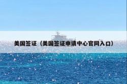 美国签证（美国签证申请中心官网入口）