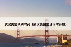 武汉美签预约时间（武汉美国签证何时开放）