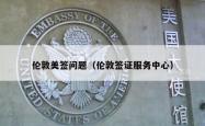 伦敦美签问题（伦敦签证服务中心）