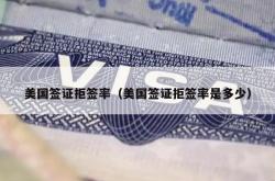 美国签证拒签率（美国签证拒签率是多少）