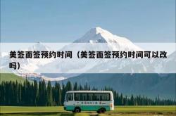 美签面签预约时间（美签面签预约时间可以改吗）