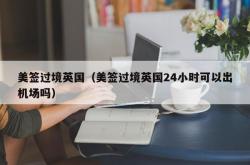 美签过境英国（美签过境英国24小时可以出机场吗）