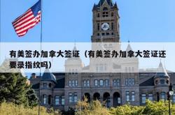 有美签办加拿大签证（有美签办加拿大签证还要录指纹吗）
