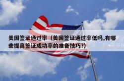 美国签证通过率（美国签证通过率低吗,有哪些提高签证成功率的准备技巧?）