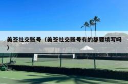 美签社交账号（美签社交账号有的都要填写吗）