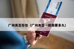 广州美签存包（广州美签一般需要多久）
