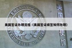 美国签证办理流程（美国签证续签如何办理）