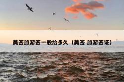 美签旅游签一般给多久（美签 旅游签证）