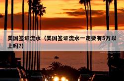 美国签证流水（美国签证流水一定要有5万以上吗?）