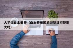 大学生白本美签（白本签美国旅游签证拒签率大吗）