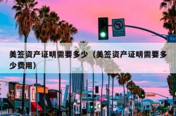 美签资产证明需要多少（美签资产证明需要多少费用）