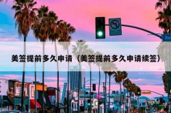 美签提前多久申请（美签提前多久申请续签）