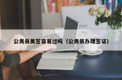 公务员美签容易过吗（公务员办理签证）